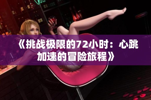 《挑战极限的72小时：心跳加速的冒险旅程》