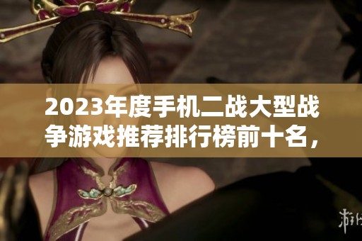 2023年度手机二战大型战争游戏推荐排行榜前十名，哪些游戏更具乐趣与战斗体验