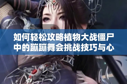 如何轻松攻略植物大战僵尸中的蹦蹦舞会挑战技巧与心得分享
