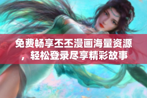 免费畅享丕丕漫画海量资源，轻松登录尽享精彩故事