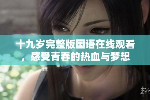 十九岁完整版国语在线观看，感受青春的热血与梦想