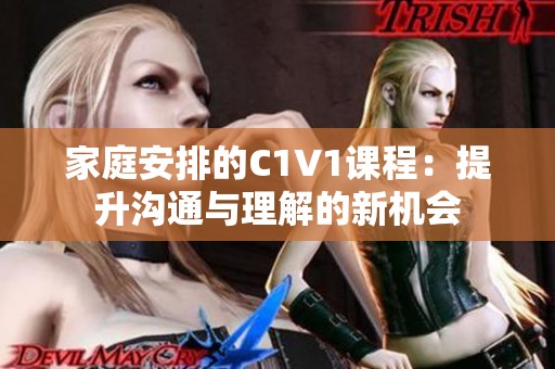家庭安排的C1V1课程：提升沟通与理解的新机会