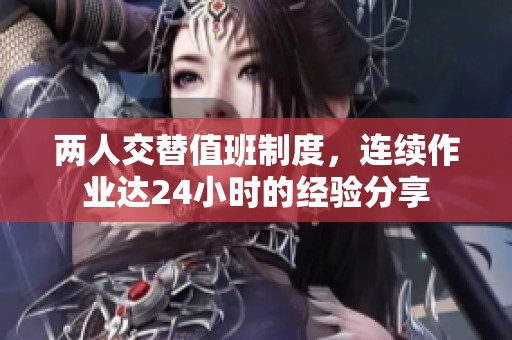两人交替值班制度，连续作业达24小时的经验分享
