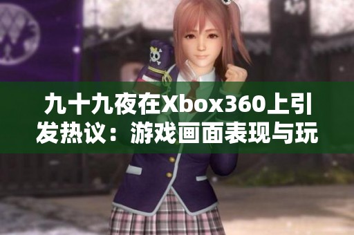 九十九夜在Xbox360上引发热议：游戏画面表现与玩法创新的深度探讨与玩家反馈分析