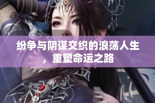 纷争与阴谋交织的浪荡人生，重塑命运之路