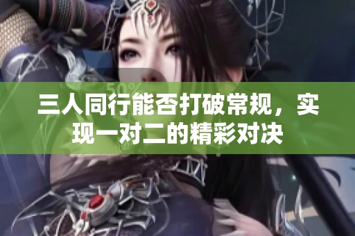 三人同行能否打破常规，实现一对二的精彩对决