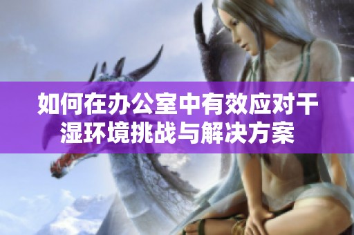如何在办公室中有效应对干湿环境挑战与解决方案