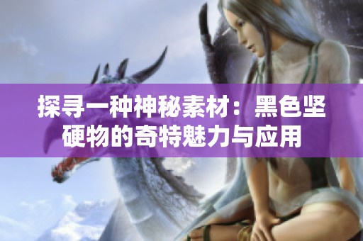 探寻一种神秘素材：黑色坚硬物的奇特魅力与应用