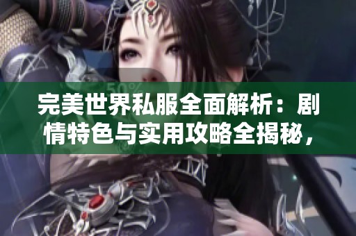 完美世界私服全面解析：剧情特色与实用攻略全揭秘，助你畅游游戏世界