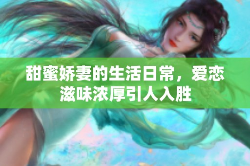 甜蜜娇妻的生活日常，爱恋滋味浓厚引人入胜