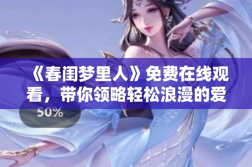 《春闺梦里人》免费在线观看，带你领略轻松浪漫的爱情故事