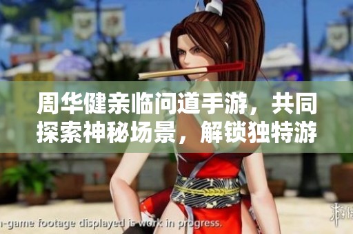 周华健亲临问道手游，共同探索神秘场景，解锁独特游戏体验的奇幻之旅