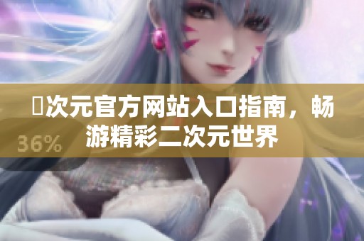 囧次元官方网站入口指南，畅游精彩二次元世界
