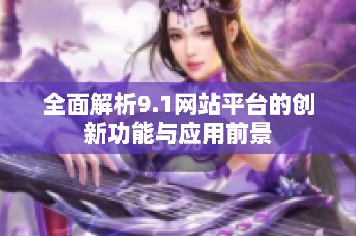 全面解析9.1网站平台的创新功能与应用前景