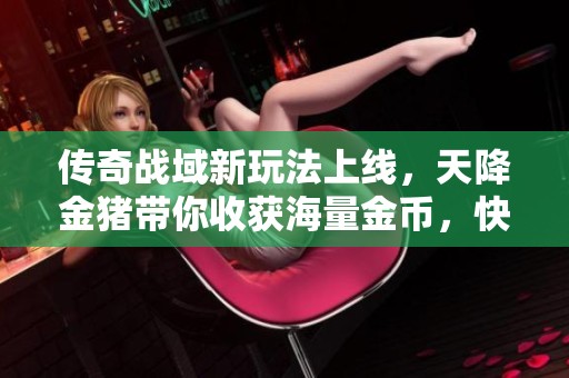 传奇战域新玩法上线，天降金猪带你收获海量金币，快来参与盛宴吧！