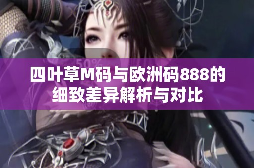 四叶草M码与欧洲码888的细致差异解析与对比