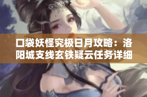 口袋妖怪究极日月攻略：洛阳城支线玄铁疑云任务详细流程及对战技巧解析
