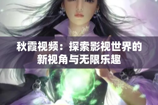 秋霞视频：探索影视世界的新视角与无限乐趣