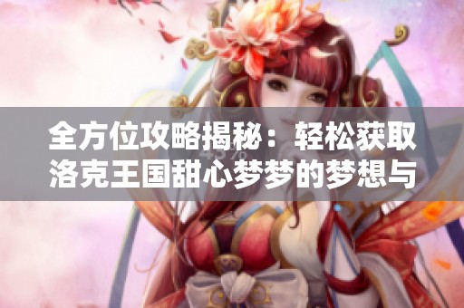 全方位攻略揭秘：轻松获取洛克王国甜心梦梦的梦想与心愿秘籍