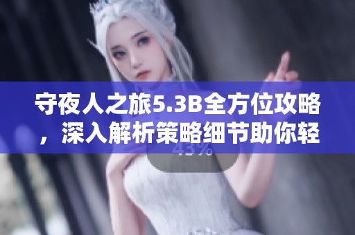 守夜人之旅5.3B全方位攻略，深入解析策略细节助你轻松赢取游戏胜利