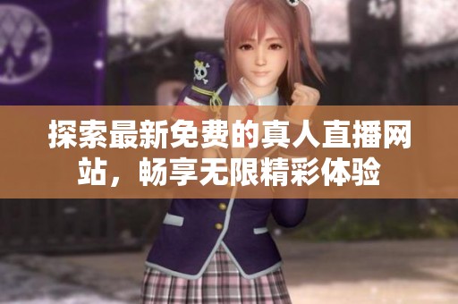 探索最新免费的真人直播网站，畅享无限精彩体验