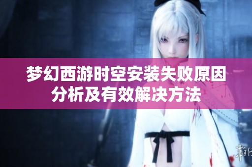 梦幻西游时空安装失败原因分析及有效解决方法