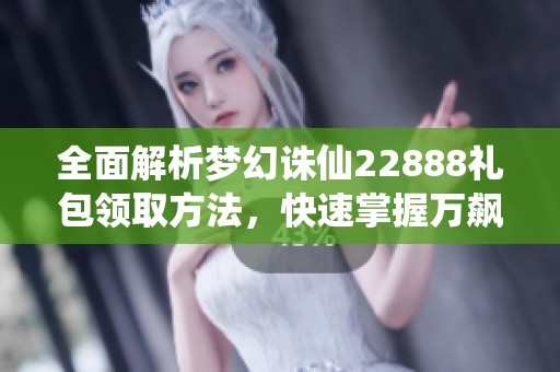 全面解析梦幻诛仙22888礼包领取方法，快速掌握万飙游戏网攻略技巧