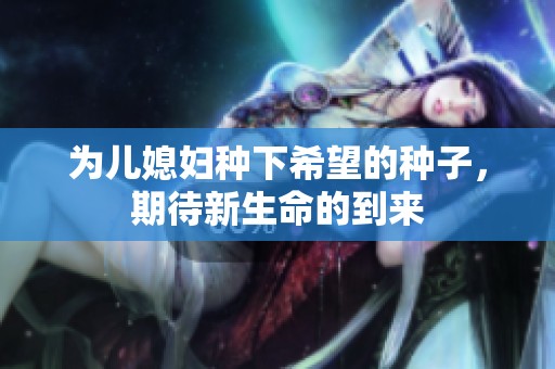 为儿媳妇种下希望的种子，期待新生命的到来