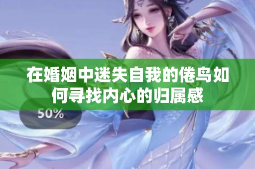 在婚姻中迷失自我的倦鸟如何寻找内心的归属感