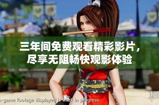 三年间免费观看精彩影片，尽享无阻畅快观影体验