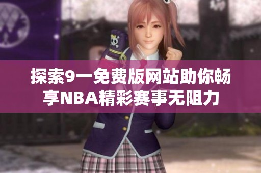 探索9一免费版网站助你畅享NBA精彩赛事无阻力