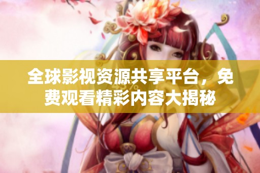 全球影视资源共享平台，免费观看精彩内容大揭秘