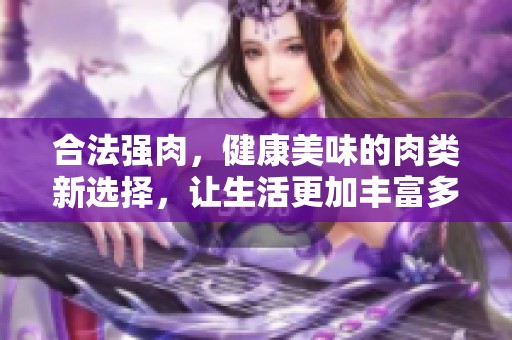 合法强肉，健康美味的肉类新选择，让生活更加丰富多彩