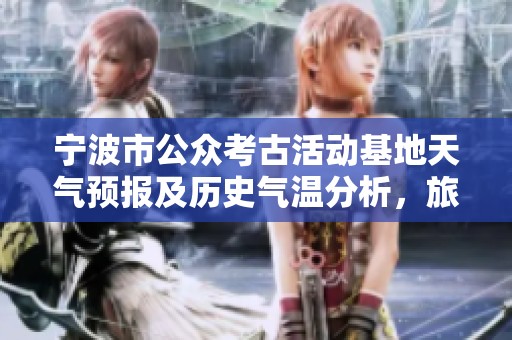 宁波市公众考古活动基地天气预报及历史气温分析，旅游出行指数全解析