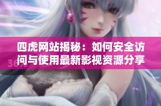 四虎网站揭秘：如何安全访问与使用最新影视资源分享平台