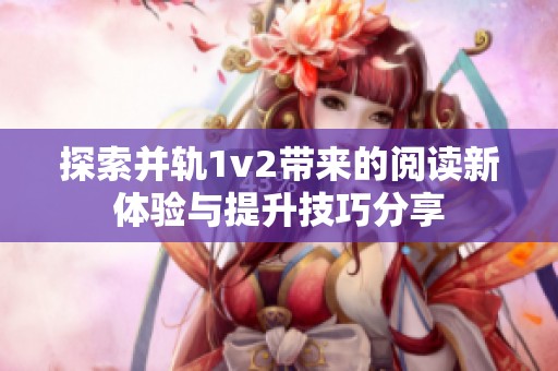 探索并轨1v2带来的阅读新体验与提升技巧分享