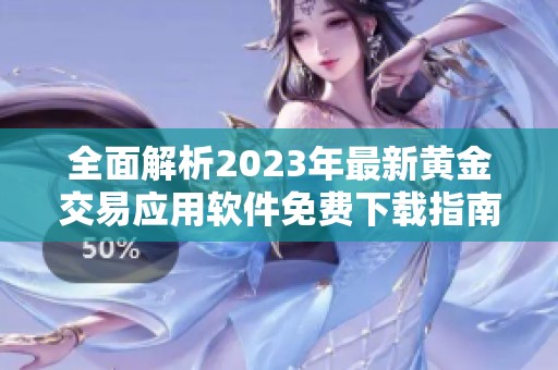 全面解析2023年最新黄金交易应用软件免费下载指南