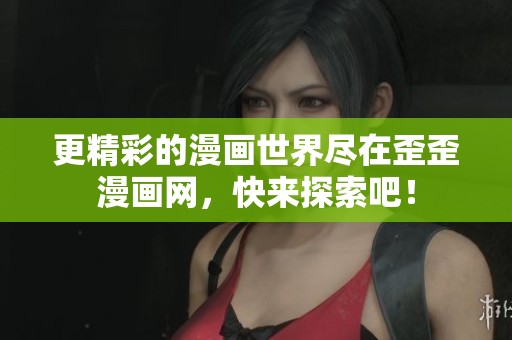 更精彩的漫画世界尽在歪歪漫画网，快来探索吧！