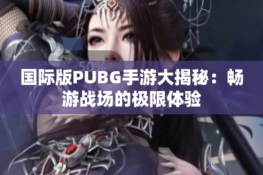 国际版PUBG手游大揭秘：畅游战场的极限体验