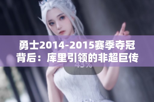 勇士2014-2015赛季夺冠背后：库里引领的非超巨传奇与团队的力量