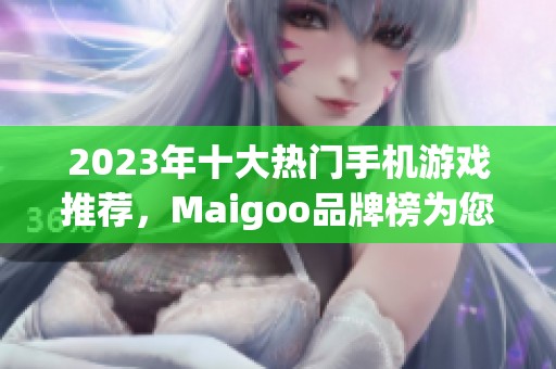 2023年十大热门手机游戏推荐，Maigoo品牌榜为您揭晓最佳手游选择