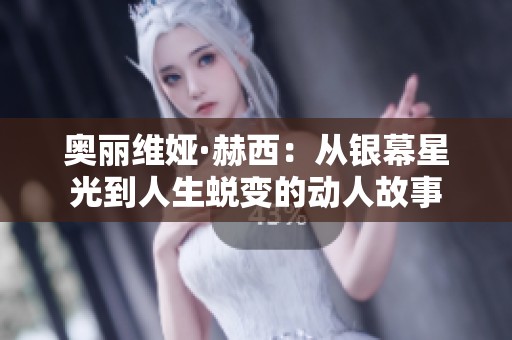 奥丽维娅·赫西：从银幕星光到人生蜕变的动人故事