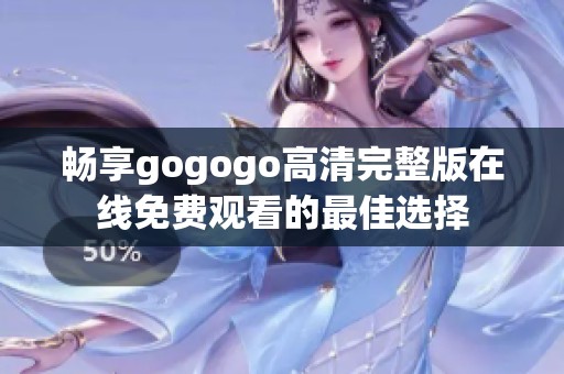 畅享gogogo高清完整版在线免费观看的最佳选择