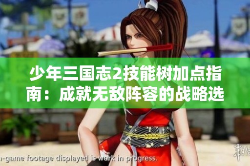 少年三国志2技能树加点指南：成就无敌阵容的战略选择与赛季攻略分享
