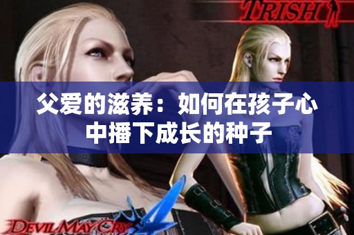 父爱的滋养：如何在孩子心中播下成长的种子