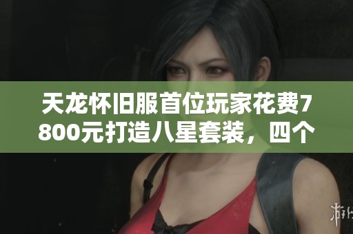 天龙怀旧服首位玩家花费7800元打造八星套装，四个账号经历七个月奋斗成果揭秘