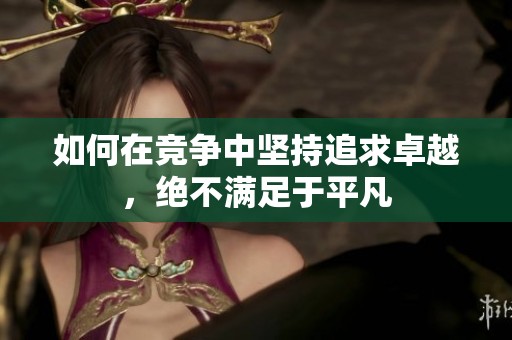 如何在竞争中坚持追求卓越，绝不满足于平凡