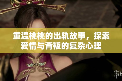重温桃桃的出轨故事，探索爱情与背叛的复杂心理