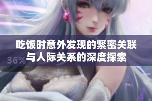 吃饭时意外发现的紧密关联与人际关系的深度探索