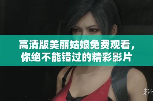 高清版美丽姑娘免费观看，你绝不能错过的精彩影片